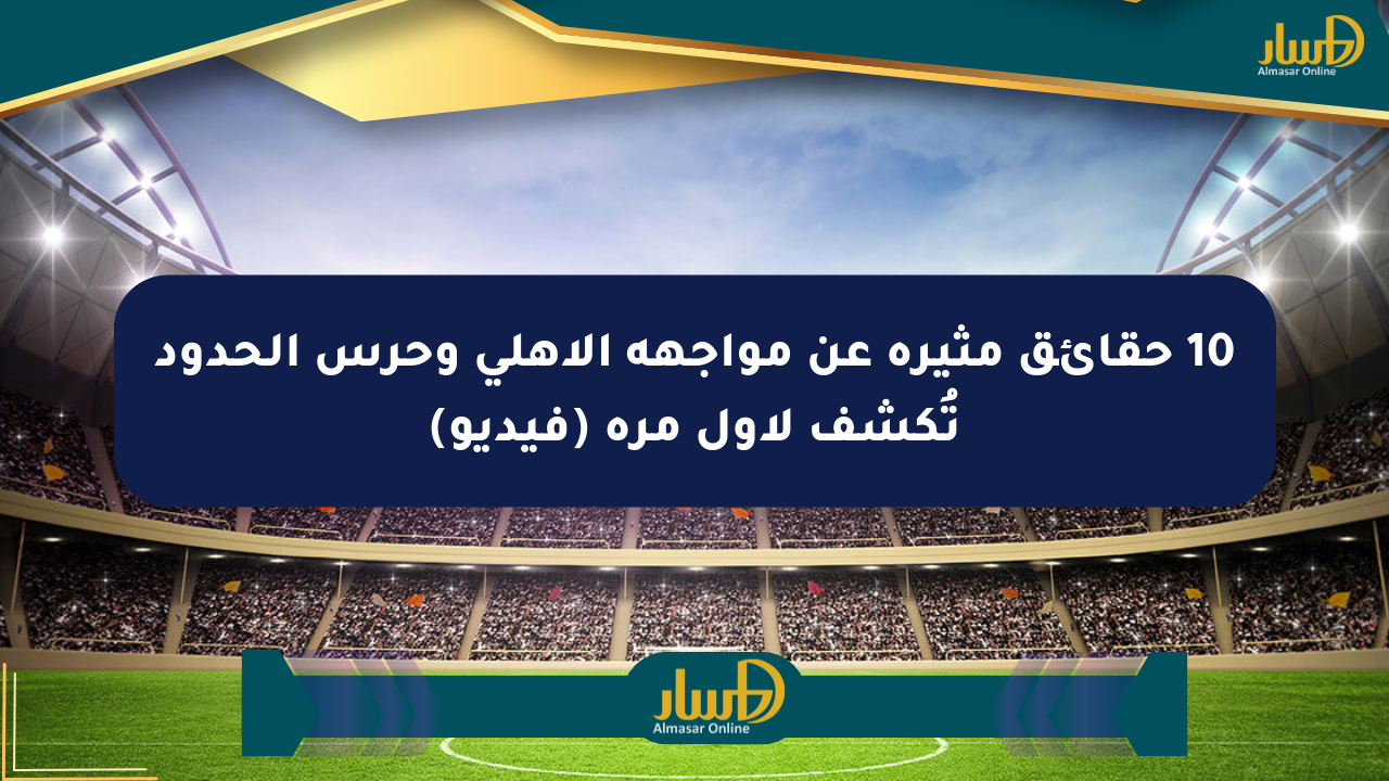 10 حقائق مثيرة عن مواجهة الأهلي وحرس الحدود تُكشف لأول مرة (فيديو)